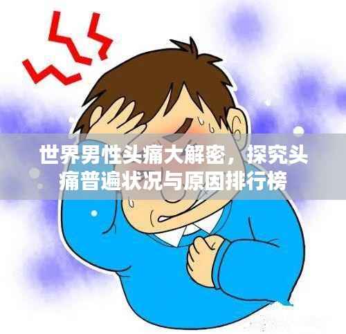 世界男性头痛大解密，探究头痛普遍状况与原因排行榜