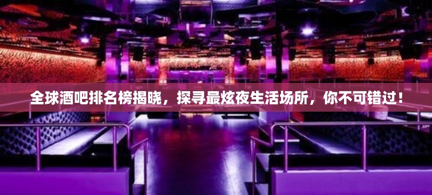 全球酒吧排名榜揭晓，探寻最炫夜生活场所，你不可错过！
