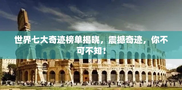世界七大奇迹榜单揭晓，震撼奇迹，你不可不知！