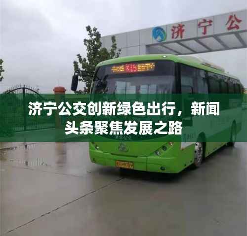 济宁公交创新绿色出行,新闻头条聚焦发展之路