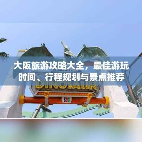 大阪旅游攻略大全,最佳游玩时间、行程规划与景点推荐