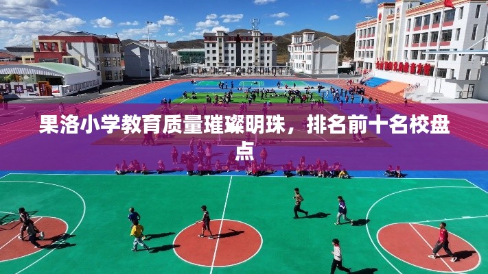 果洛小学教育质量璀璨明珠，排名前十名校盘点