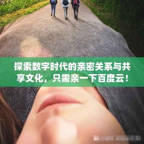 探索数字时代的亲密关系与共享文化，只需亲一下百度云！