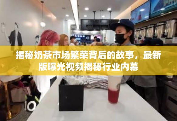 揭秘奶茶市场繁荣背后的故事，最新版曝光视频揭秘行业内幕