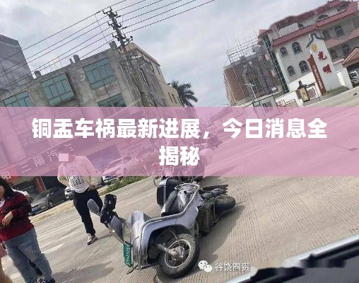 铜盂车祸最新进展，今日消息全揭秘