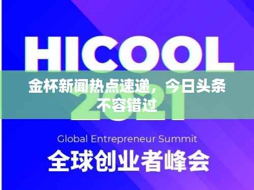 金杯新闻热点速递,今日头条不容错过