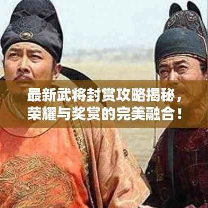 最新武将封赏攻略揭秘,荣耀与奖赏的完美融合!