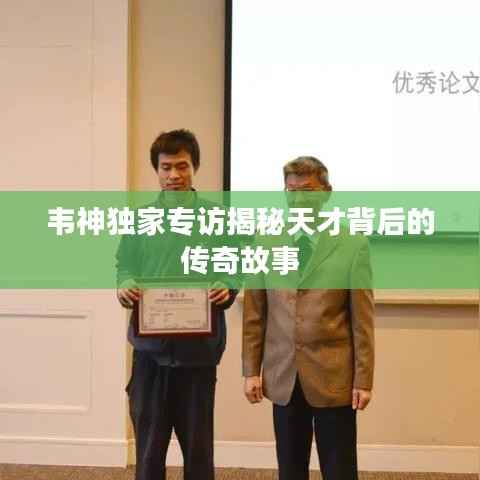 韦神独家专访揭秘天才背后的传奇故事