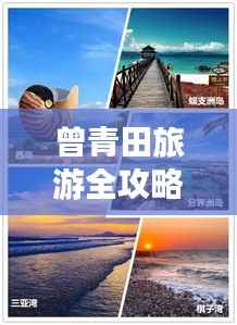 曾青田旅游全攻略,美景、玩法一网打尽!