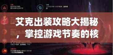 艾克出装攻略大揭秘,掌控游戏节奏的核心装备组合
