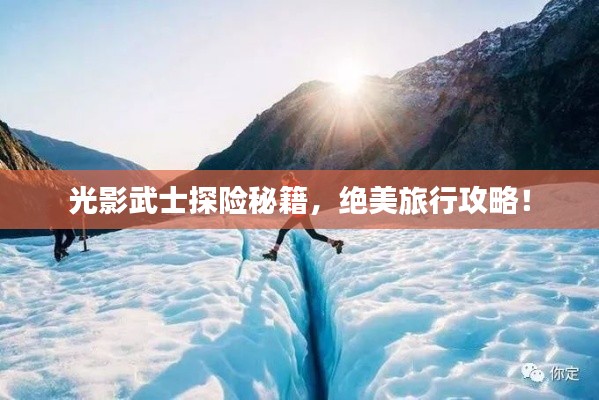 光影武士探险秘籍,绝美旅行攻略!