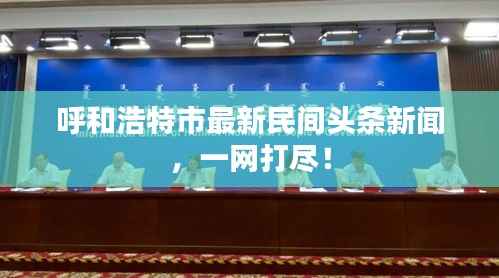 呼和浩特市最新民间头条新闻,一网打尽!