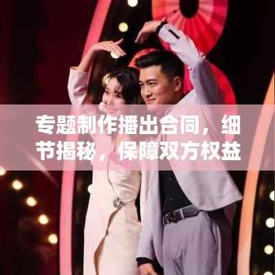专题制作播出合同,细节揭秘,保障双方权益!