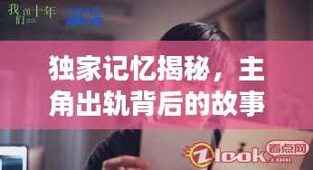 独家记忆揭秘,主角出轨背后的故事引人深思