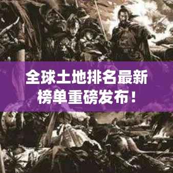 全球土地排名最新榜单重磅发布!