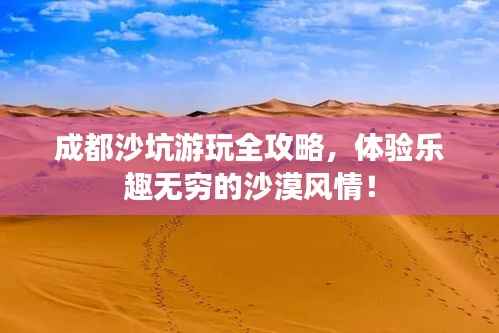 成都沙坑游玩全攻略，体验乐趣无穷的沙漠风情！