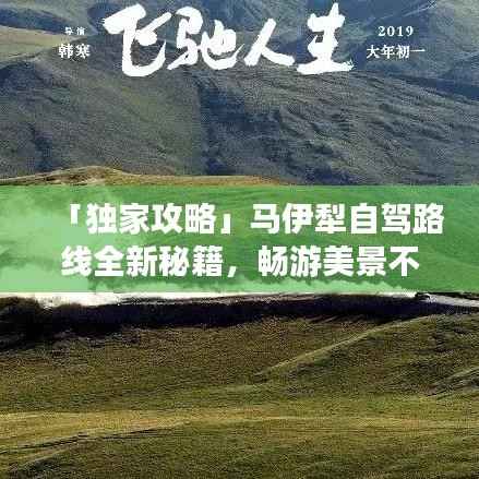 「独家攻略」马伊犁自驾路线全新秘籍,畅游美景不迷路!