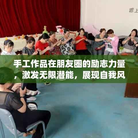 手工作品在朋友圈的励志力量,激发无限潜能,展现自我风采