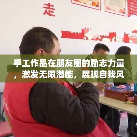 手工作品在朋友圈的励志力量,激发无限潜能,展现自我风采