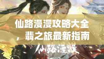 仙路漫漫攻略大全,翡之旅最新指南