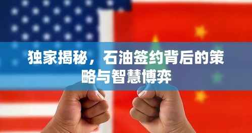 独家揭秘，石油签约背后的策略与智慧博弈