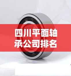 四川平面轴承公司排名揭秘,行业地位与影响力分析