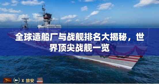 全球造船厂与战舰排名大揭秘,世界顶尖战舰一览
