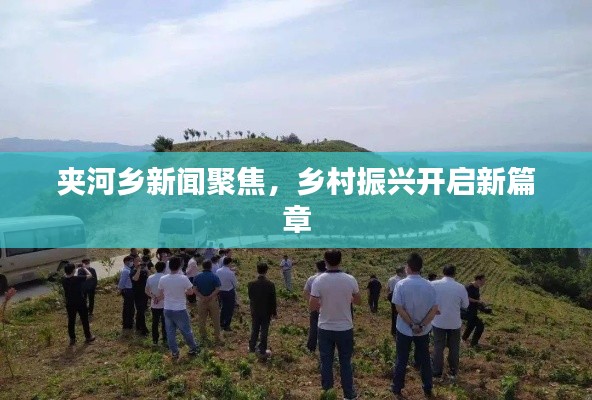 夹河乡新闻聚焦，乡村振兴开启新篇章