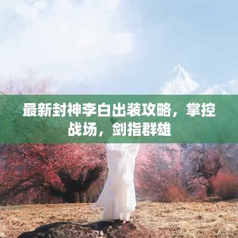 最新封神李白出装攻略,掌控战场,剑指群雄