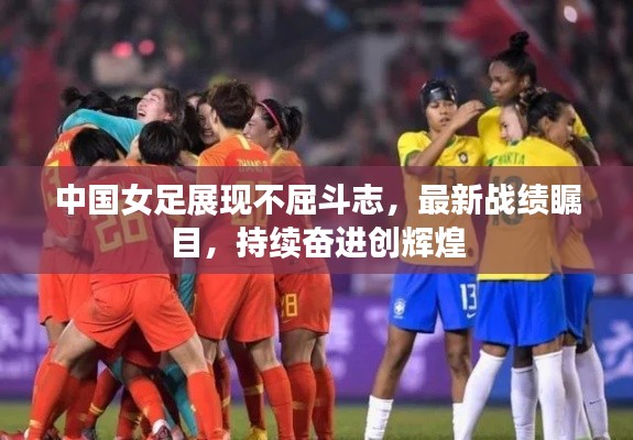 中国女足展现不屈斗志，最新战绩瞩目，持续奋进创辉煌