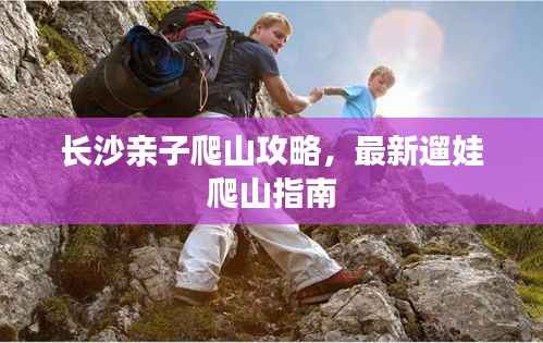 长沙亲子爬山攻略，最新遛娃爬山指南