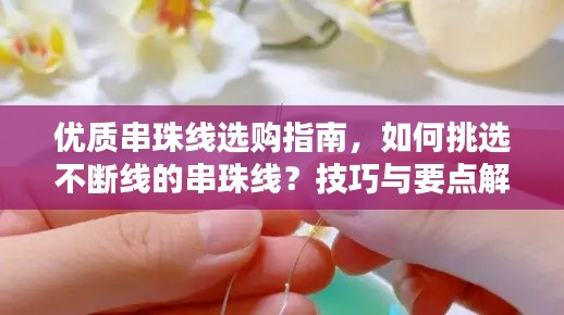 优质串珠线选购指南，如何挑选不断线的串珠线？技巧与要点解析