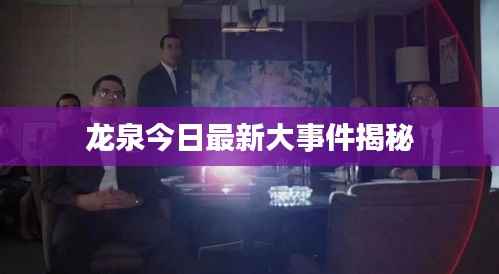 龙泉今日最新大事件揭秘