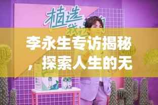 李永生专访揭秘,探索人生的无限潜能之旅