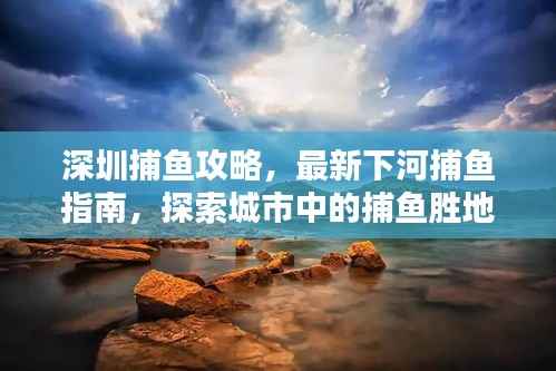 深圳捕鱼攻略，最新下河捕鱼指南，探索城市中的捕鱼胜地