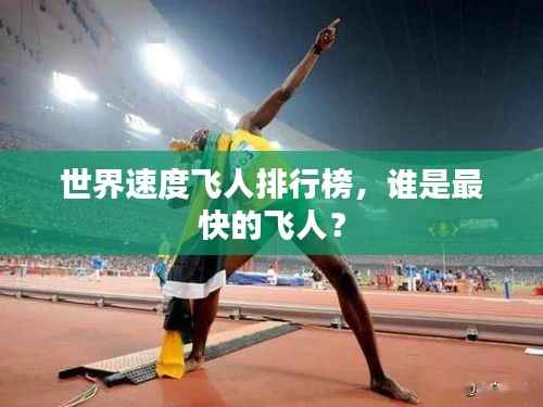 世界速度飞人排行榜,谁是最快的飞人?