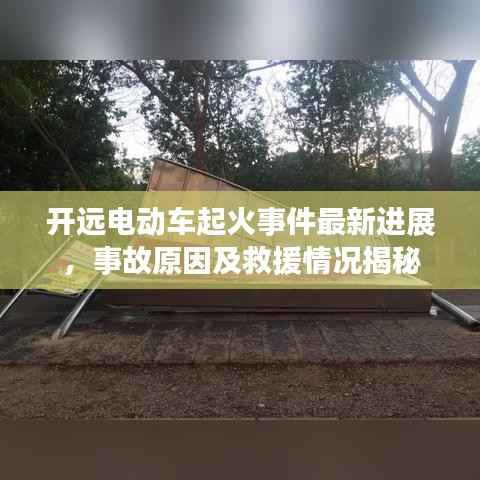 开远电动车起火事件最新进展，事故原因及救援情况揭秘