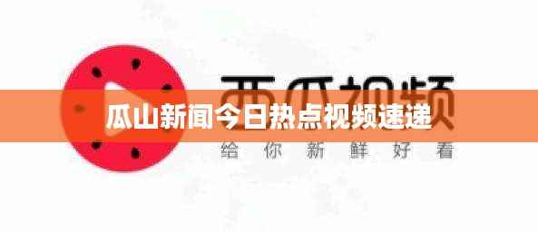 瓜山新闻今日热点视频速递