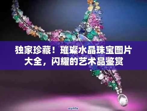 独家珍藏!璀璨水晶珠宝图片大全,闪耀的艺术品鉴赏