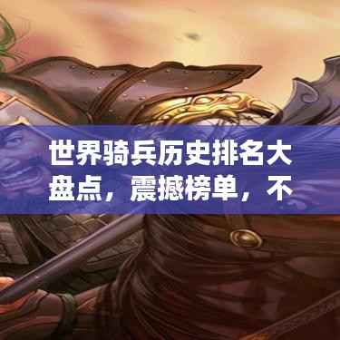 世界骑兵历史排名大盘点，震撼榜单，不容错过！