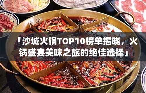 「沙城火锅TOP10榜单揭晓,火锅盛宴美味之旅的绝佳选择」