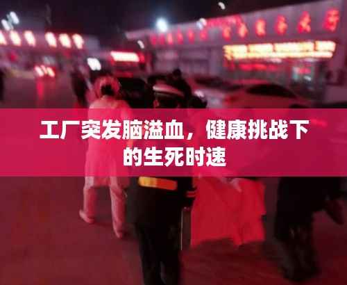 工厂突发脑溢血,健康挑战下的生死时速